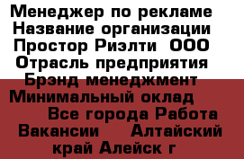 Менеджер по рекламе › Название организации ­ Простор-Риэлти, ООО › Отрасль предприятия ­ Брэнд-менеджмент › Минимальный оклад ­ 70 000 - Все города Работа » Вакансии   . Алтайский край,Алейск г.